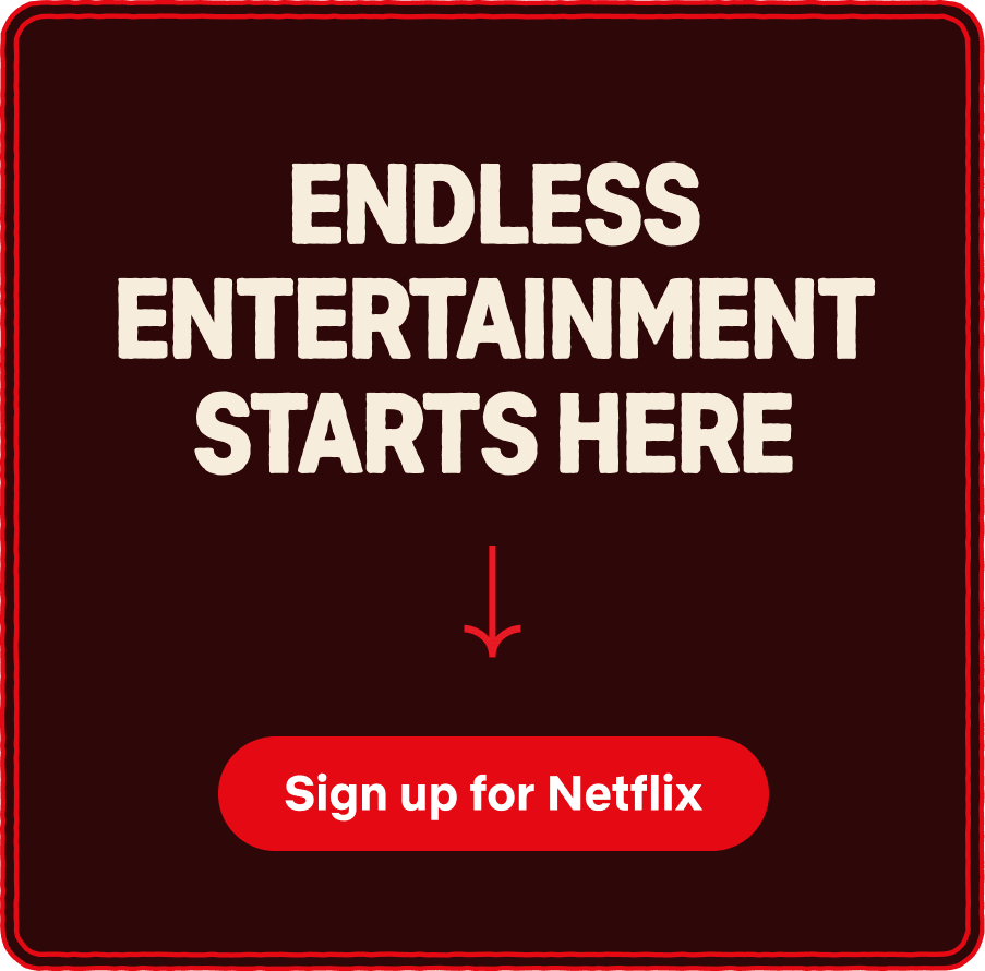 Endless entertainment starts here -> Sign up for Netflix