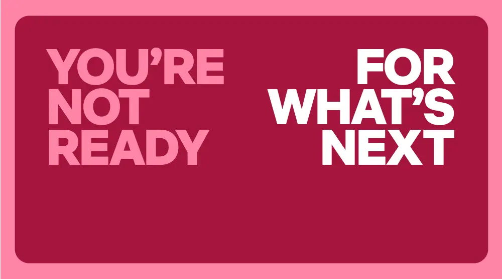 You're not ready for what's next